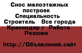 Снос малоэтажных построек  › Специальность ­ Строитель - Все города, Краснодар г. Работа » Резюме   